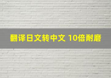 翻译日文转中文 10倍耐磨